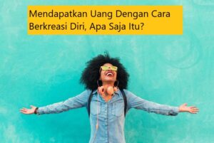 Mendapatkan Uang Dengan Cara Berkreasi Diri, Apa Saja Itu?